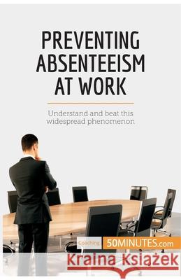 Preventing Absenteeism at Work: Understand and beat this widespread phenomenon 50minutes 9782808006026 5minutes.com - książka