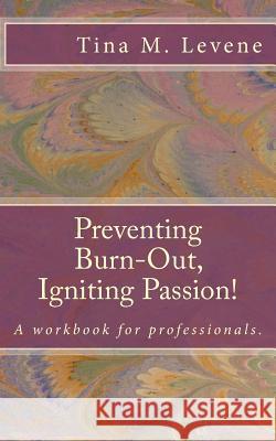 Preventing Burn-Out, Igniting Passion!: A workbook for professionals. Tina M. Levene 9781512360813 Createspace Independent Publishing Platform - książka