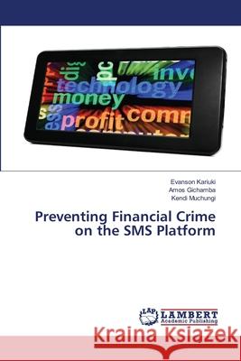 Preventing Financial Crime on the SMS Platform Evanson Kariuki, Amos Gichamba, Kendi Muchungi 9786139829880 LAP Lambert Academic Publishing - książka