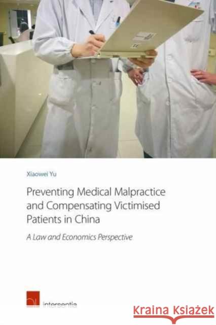 Preventing Medical Malpractice and Compensating Victimised Patients in China: A Law and Economics Perspective Xiaowei Yu   9781780684680 Intersentia Ltd - książka