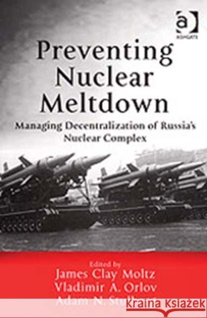 Preventing Nuclear Meltdown: Managing Decentralization of Russia's Nuclear Complex Moltz, James Clay 9780754642572 Ashgate Publishing Limited - książka