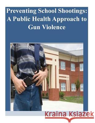 Preventing School Shootings: A Public Health Approach to Gun Violence Naval Postgraduate School 9781502702739 Createspace - książka