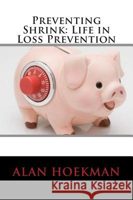 Preventing Shrink: Life in Loss Prevention Alan Ray Hoekman 9781511417648 Createspace - książka