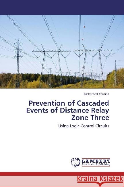 Prevention of Cascaded Events of Distance Relay Zone Three : Using Logic Control Circuits Younes, Mohamed 9783330002623 LAP Lambert Academic Publishing - książka