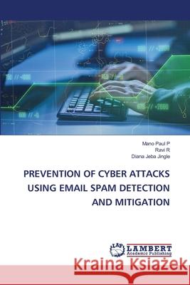 Prevention of Cyber Attacks Using Email Spam Detection and Mitigation Mano Pau Ravi R Diana Jeb 9786203841015 LAP Lambert Academic Publishing - książka