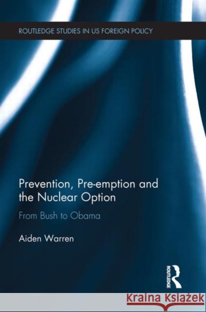 Prevention, Pre-Emption and the Nuclear Option: From Bush to Obama Warren, Aiden 9780415705110 Routledge - książka