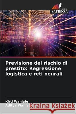 Previsione del rischio di prestito: Regressione logistica e reti neurali Wanjale, Kirti, Wanjale, Aditya 9786206804376 Edizioni Sapienza - książka
