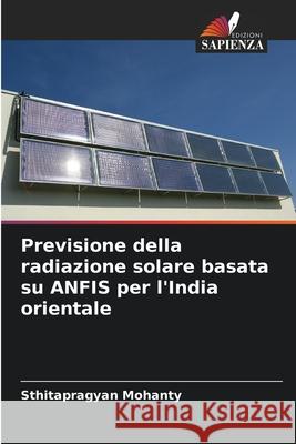 Previsione della radiazione solare basata su ANFIS per l'India orientale Sthitapragyan Mohanty 9786207545254 Edizioni Sapienza - książka