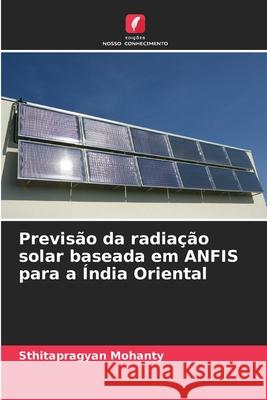 Previs?o da radia??o solar baseada em ANFIS para a ?ndia Oriental Sthitapragyan Mohanty 9786207545261 Edicoes Nosso Conhecimento - książka