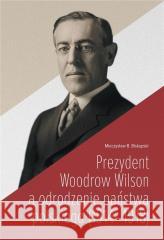 Prezydent Woodrow Wilson a odrodzenie państwa... Mieczysław B. Biskupski 9788397031944 Instytut Dziedzictwa Myśli Narodowej - książka