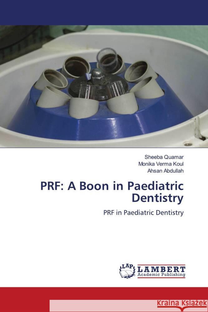 PRF: A Boon in Paediatric Dentistry QUAMAR, SHEEBA, Koul, Monika Verma, Abdullah, Ahsan 9786204743592 LAP Lambert Academic Publishing - książka