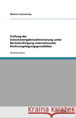 Prüfung der Zwischenergebniseliminierung unter Berücksichtigung internationaler Rechnungslegungsgrundsätze Melanie Leichsenring 9783640834525 Grin Verlag - książka