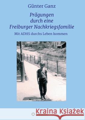 Prägungen durch eine Freiburger Nachkriegsfamilie: Mit ADHS durchs Leben kommen Ganz, Günter 9783347244894 Tredition Gmbh - książka