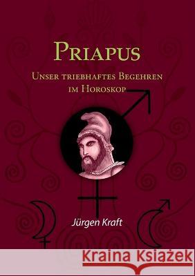 Priapus: Unser triebhaftes Begehren im Horoskop J?rgen Kraft 9783756803941 Books on Demand - książka