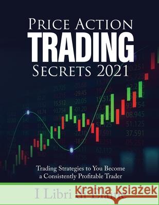 Price Action Trading Secrets 2021: Trading Strategies to You Become a Consistently Profitable Trader I Libri Di Elaine 9781803078915 Elena Gasparella - książka