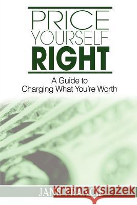 Price Yourself Right: A Guide to Charging What You're Worth Francis, Jane 9780595386017 iUniverse - książka