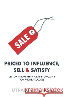 Priced to Influence, Sell & Satisfy: Lessons from Behavioral Economics for Pricing Success Utpal Dholakia 9780999186732 Utpal Dholakia - książka