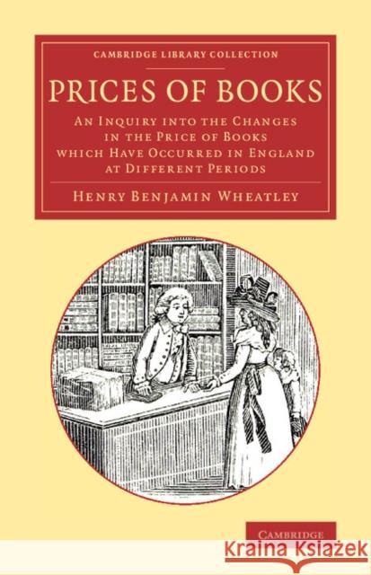 Prices of Books: An Inquiry Into the Changes in the Price of Books Which Have Occurred in England at Different Periods Wheatley, Henry Benjamin 9781108078009 Cambridge University Press - książka