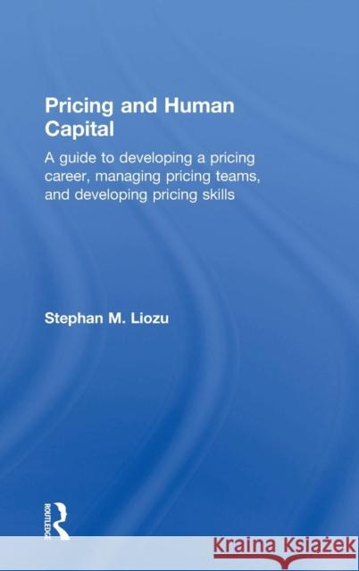 Pricing and Human Capital: A Guide to Developing a Pricing Career, Managing Pricing Teams, and Developing Pricing Skills Stephan Liozu 9781138900523 Routledge - książka