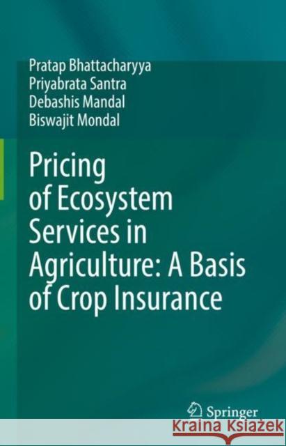 Pricing of Ecosystem Services in Agriculture: A Basis of Crop Insurance Pratap Bhattacharyya Priyabrata Santra Debashis Mandal 9789811944154 Springer - książka