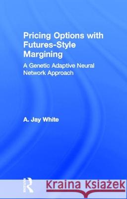 Pricing Options with Futures-Style Margining: A Genetic Adaptive Neural Network Approach A. Jay White 9780815333920 Garland Publishing - książka