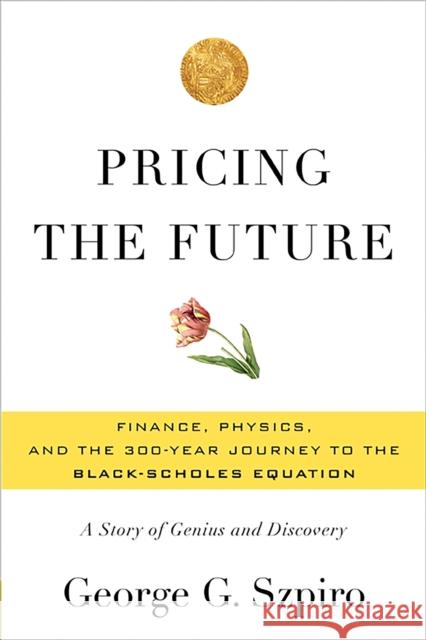 Pricing the Future: Finance, Physics, and the 300-Year Journey to the Black-Scholes Equation: A Story of Genius and Discovery George . Szpiro 9780465022489  - książka