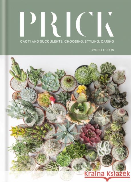 Prick: Cacti and Succulents: Choosing, Styling, Caring Gynelle Leon 9781784723675 Octopus Publishing Group - książka