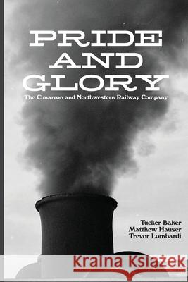 Pride And Glory: The Cimarron and Northwestern Railway Company Tucker Baker Matthew Hauser Trevor Lombardi 9780997426755 Eagle Trail Press - książka