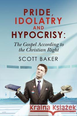 Pride, Idolatry and Hypocrisy: The Gospel according to the Christian Right Baker, Scott 9781469970417 Createspace - książka