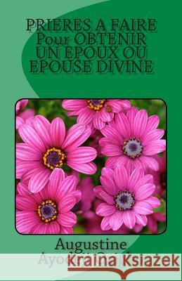 PRIERES A FAIRE Pour OBTENIR UN EPOUX OU EPOUSE DIVINE Augustine Ayodeji Origbo 9781507668658 Createspace Independent Publishing Platform - książka