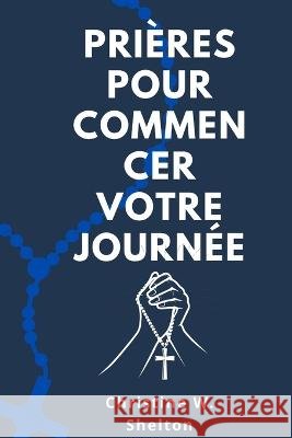 Prieres pour commencer votre journee Christine Shelton   9798390970393 Independently Published - książka