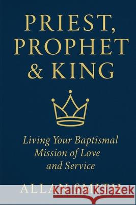 Priest, Prophet & King: Living Your Baptismal Mission of Love and Service Allan J. Smith 9781997931010 Bishop Sheen Today - książka