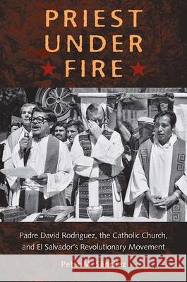 Priest Under Fire: Padre David Rodríguez, the Catholic Church, and El Salvador's Revolutionary Movement Sánchez, Peter M. 9780813061191 University Press of Florida - książka