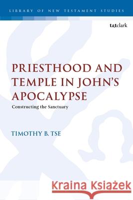Priesthood and Temple in John's Apocalypse: Constructing the Sanctuary Timothy B. Tse Chris Keith 9780567716132 T&T Clark - książka