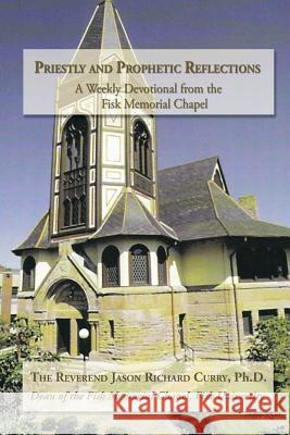 Priestly and Prophetic Reflections: A Weekly Devotional from the Fisk Memorial Chapel Ph. D. Reverend Jason Richard Curry 9781483620848 Xlibris - książka
