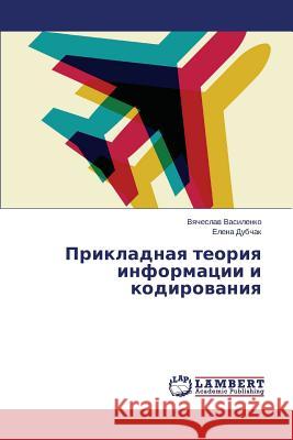 Prikladnaya Teoriya Informatsii I Kodirovaniya Vasilenko Vyacheslav                     Dubchak Elena 9783659454677 LAP Lambert Academic Publishing - książka