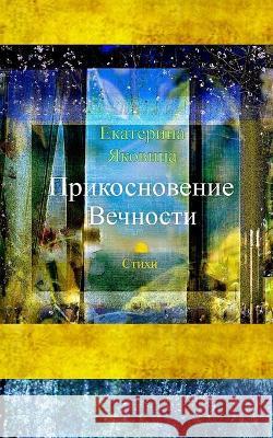 Prikosnovenie Vechnosti (Russian Edition): The collection of the poems about love, friendship and a sense of life. Yakovina, Ekaterina 9780464481904 Blurb - książka