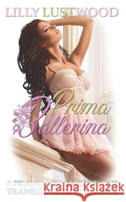 Prima Ballerina: A Feminization Fiction and Transgender Romance Lilly Lustwood   9798360475736 Independently Published - książka