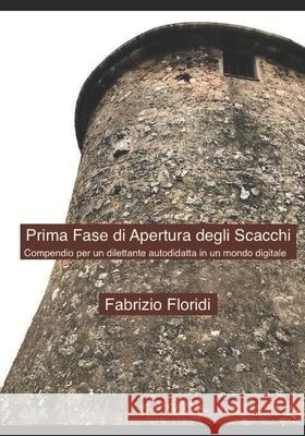 Prima Fase di Apertura degli Scacchi: Compendio per un dilettante autodidatta in un mondo digitale Luciano Floridi Fabrizio Floridi 9781686728785 Independently Published - książka