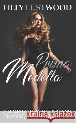 Prima Modella: A Feminization Fiction and Transgender Romance Lilly Lustwood 9798363033247 Independently Published - książka