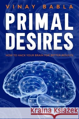 Primal Desires: How to Hack Your Brain for Better Results Vinay Babla 9781704262703 Independently Published - książka