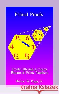 Primal Proofs: Proofs Offering a Clearer Picture of Prime Numbers Shelton W. Rigg 9781448621255 Createspace - książka