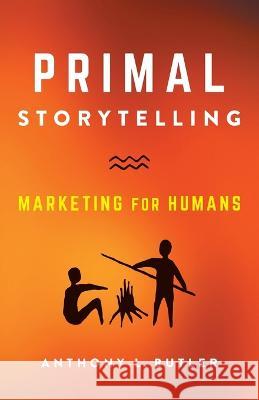 Primal Storytelling: Marketing for Humans Anthony L Butler 9781544534268 Lioncrest Publishing - książka