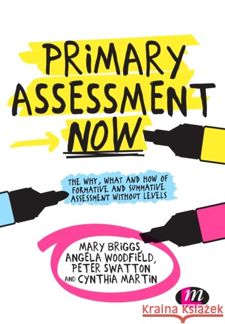 Primary Assessment Now: The Why, What and How of Formative and Summative Assessment Without Levels Mary Briggs Angela Woodfield Peter Swatton 9781473916111 Learning Matters - książka
