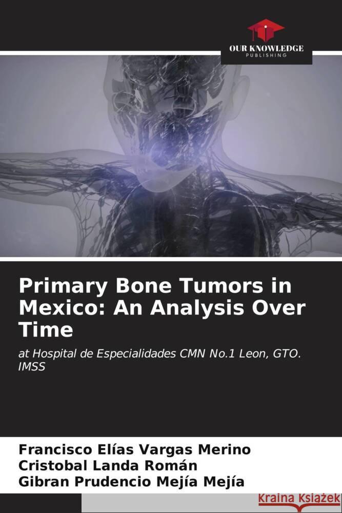 Primary Bone Tumors in Mexico: An Analysis Over Time Francisco El?as Varga Crist?bal Land Gibran Prudencio Mej? 9786207166657 Our Knowledge Publishing - książka