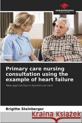 Primary care nursing consultation using the example of heart failure Steinberger, Brigitte 9786200741882 Our Knowledge Publishing - książka