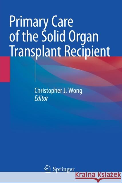 Primary Care of the Solid Organ Transplant Recipient Christopher J. Wong 9783030506315 Springer - książka