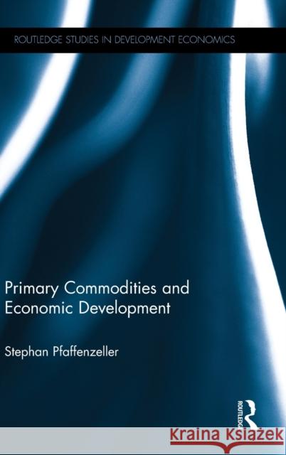 Primary Commodities and Economic Development Stefan Pfaffenzeller 9781138014435 Routledge - książka