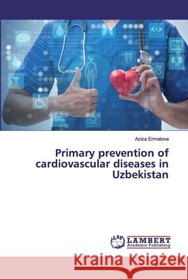 Primary prevention of cardiovascular diseases in Uzbekistan Ermatova, Aziza 9786200292353 LAP Lambert Academic Publishing - książka