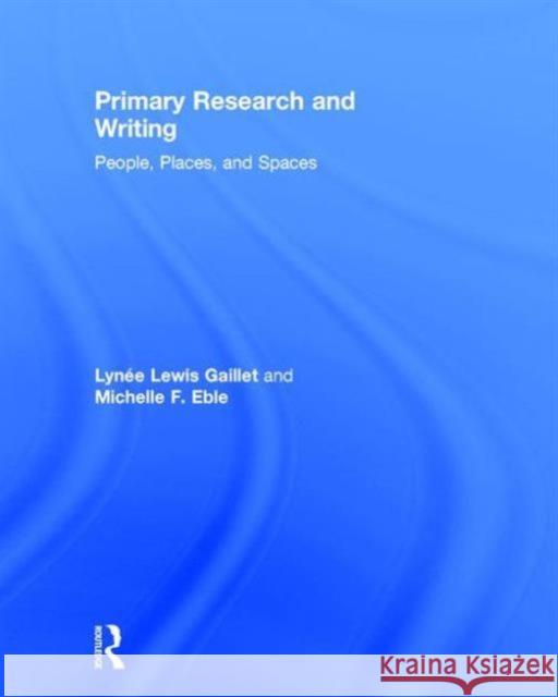 Primary Research and Writing: People, Places, and Spaces Lynee Lewis Gaillet Michelle Eble 9781138785564 Routledge - książka